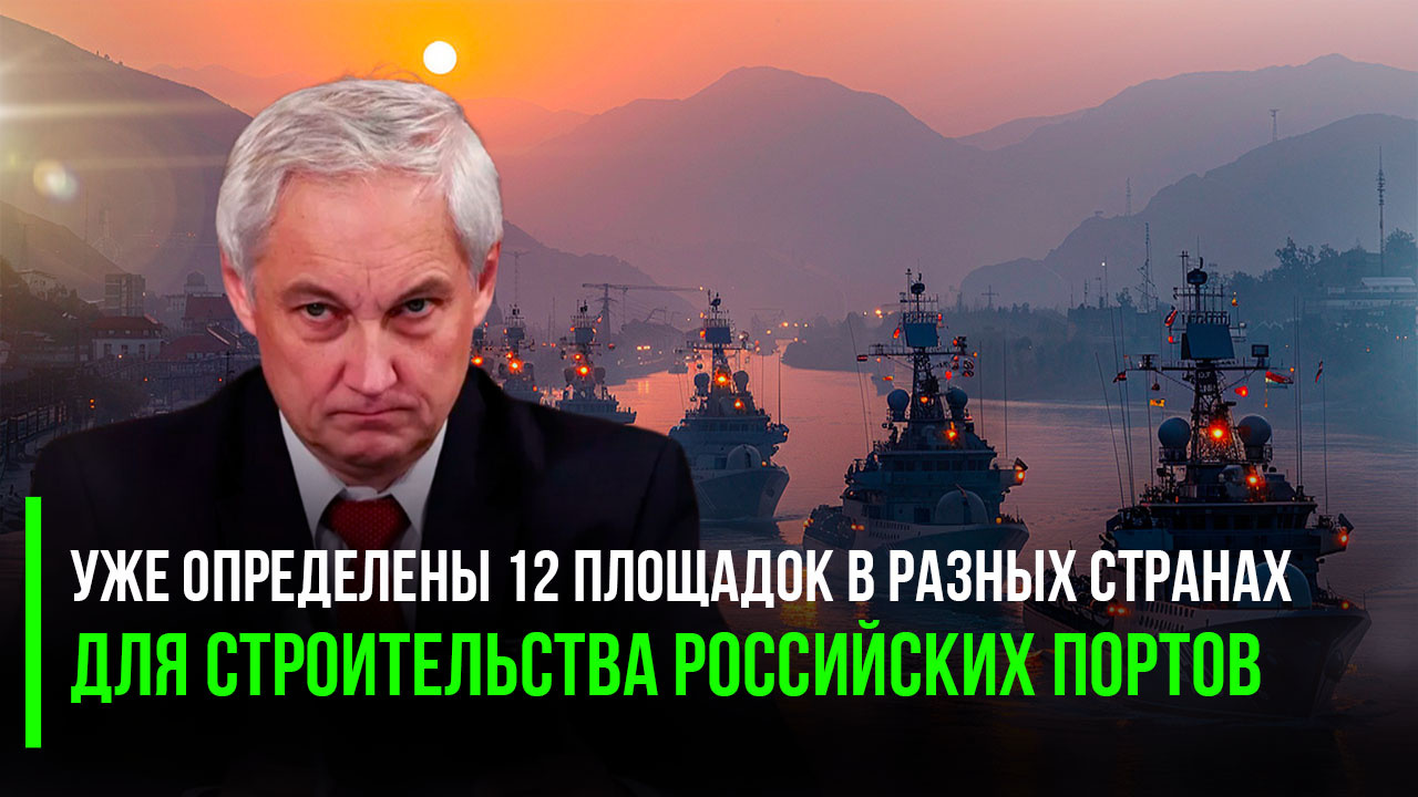 Если Западу не нравится, что мы заходим в их порты, мы просто построим собственные там, где это необходимо - Белоусов