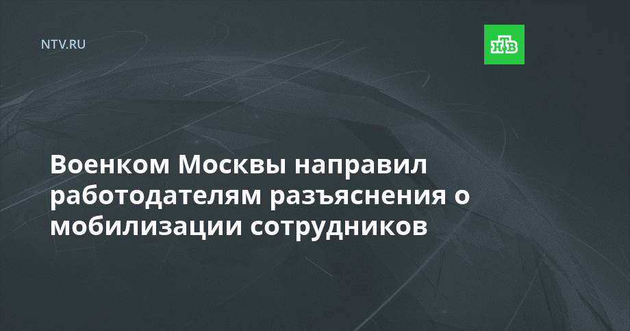 Военком Москвы направил работодателям разъяснения о мобилизации сотрудников
