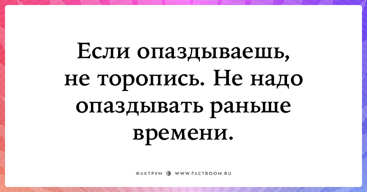 Стань пораньше. Не надо опаздывать. Торопиться не надо. Опаздывать надо не спеша. Не надо опаздывать прикол.