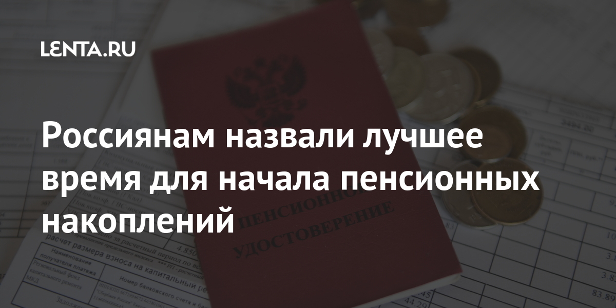 Россиянам назвали лучшее время для начала пенсионных накоплений Экономика