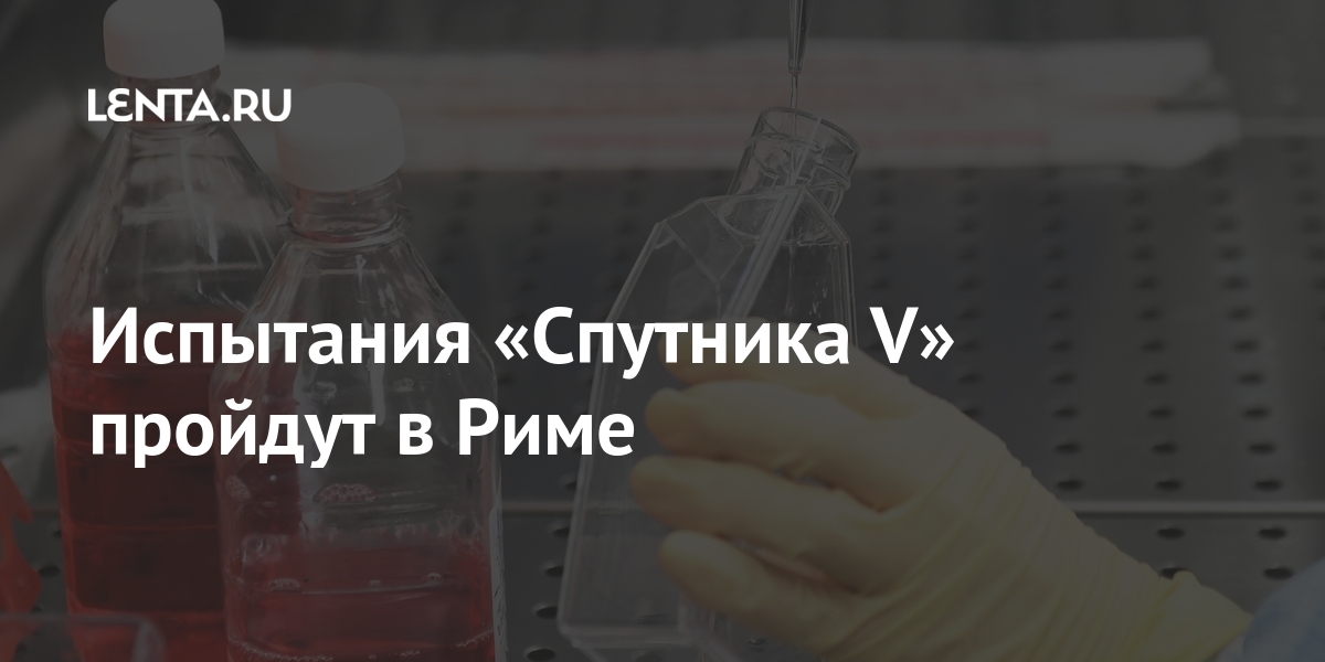 Испытания «Спутника V» пройдут в Риме Испытания «Спутника V» пройдут в Риме Мир