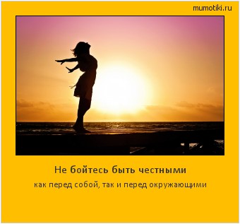 Не бойтесь быть честными как перед собой, так и перед окружающими #мотиватор