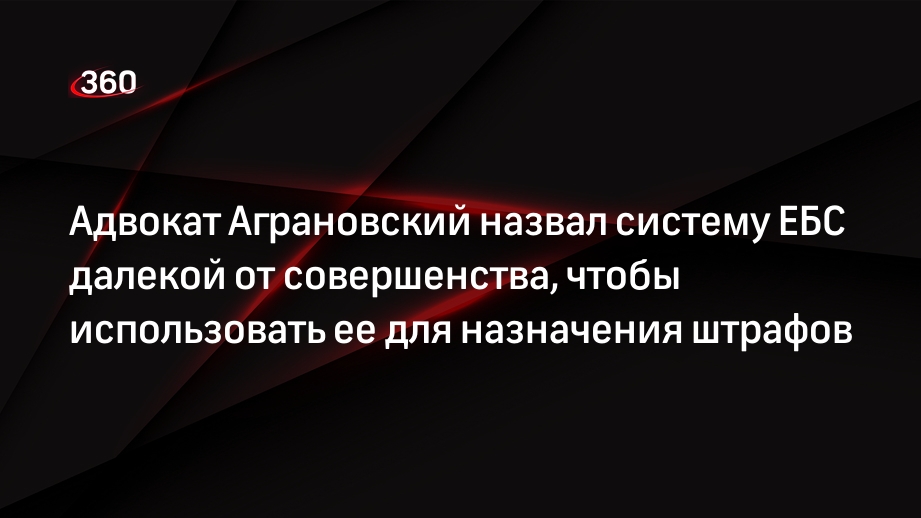 Адвокат Аграновский назвал систему ЕБС далекой от совершенства, чтобы использовать ее для назначения штрафов