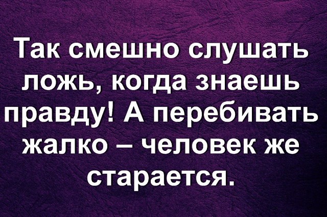 Картинка смешно слушать ложь когда знаешь правду а перебивать жалко, лето