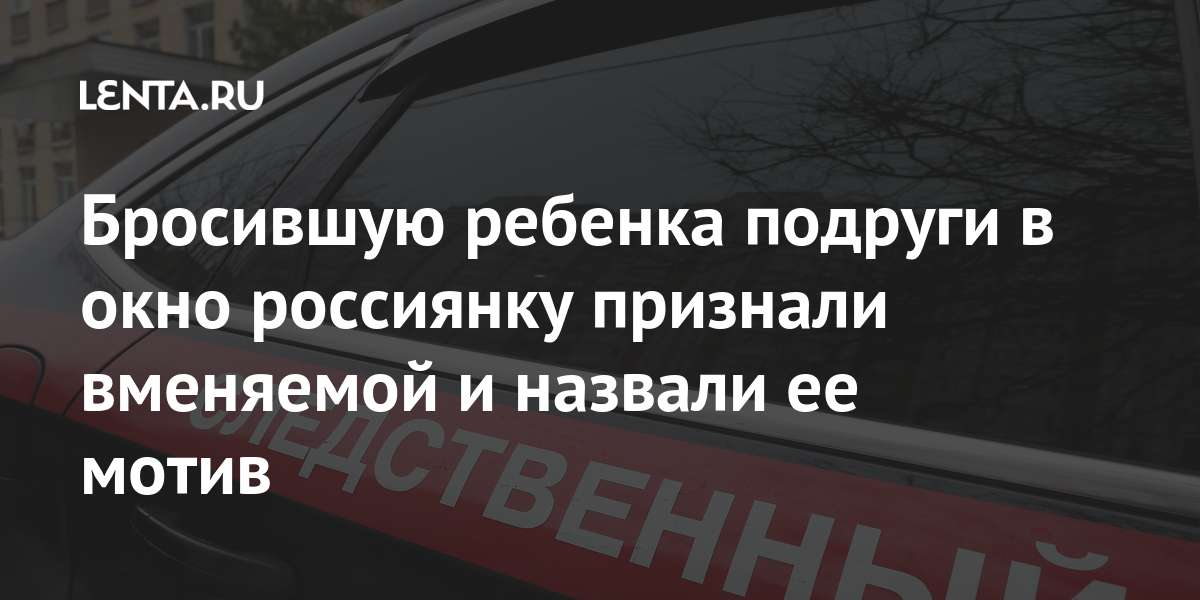 Бросившую ребенка подруги в окно россиянку признали вменяемой и назвали ее мотив Бросившую ребенка подруги в окно россиянку признали вменяемой и назвали ее мотив Россия