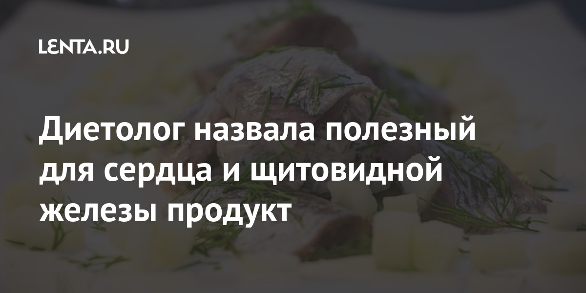 Диетолог назвала полезный для сердца и щитовидной железы продукт диетолог, Омега3, содержит, сельди, также, системы, пояснила, словам, причиненный, свободными, радикалами», минимуму, ФусРанее, Андрей, Бобровский, назвал, ущерб, иммунной, свести, помогают