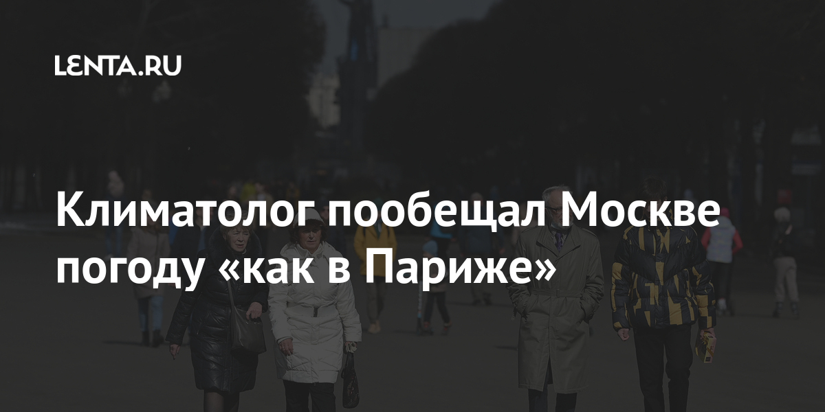 Климатолог пообещал Москве погоду «как в Париже» зимой, будет, Института, глобального, летом, территории, градуса, температура, России, Москве, рассказал, потепления, повторится, 1970х, Парижа, климата, сторону, начале, двигаться, будем