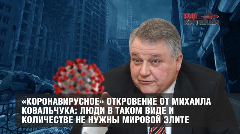 «Коронавирусное» откровение от Михаила Ковальчука: Люди в таком виде и количестве не нужны мировой элите