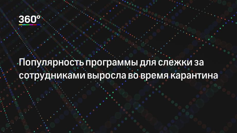 Популярность программы для слежки за сотрудниками выросла во время карантина