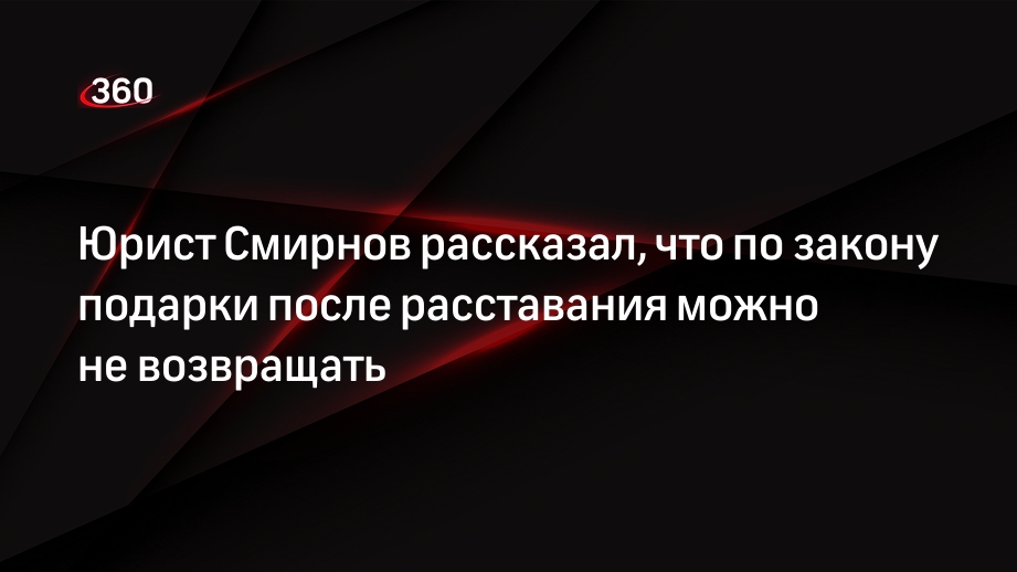 Юрист Смирнов рассказал, что по закону подарки после расставания можно не возвращать