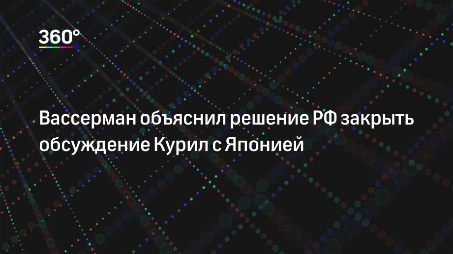 Вассерман объяснил решение РФ закрыть обсуждение Курил с Японией