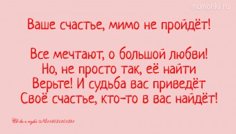 Ваше счастье, мимо не пройдёт! Все мечтают, о большой любви!Но, не просто так, её найтиВерьте! И судьба вас приведётСвоё счастье, кто-то в вас найдёт! #цитаты