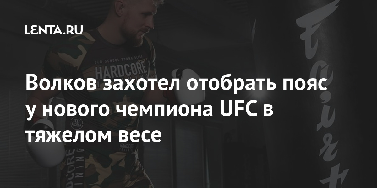 Волков захотел отобрать пояс у нового чемпиона UFC в тяжелом весе Спорт