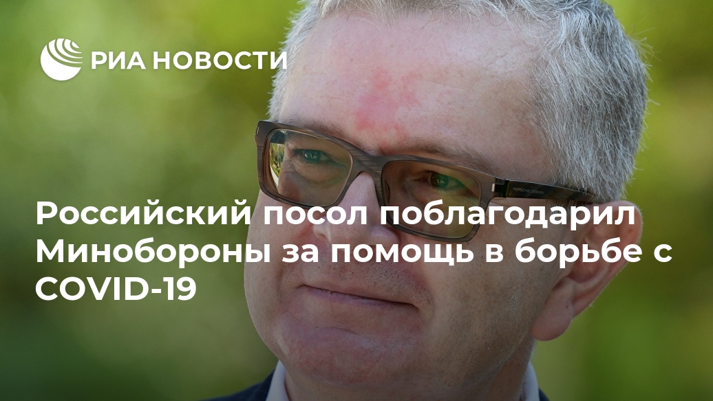 Российский посол поблагодарил Минобороны за помощь в борьбе с COVID-19 Лента новостей