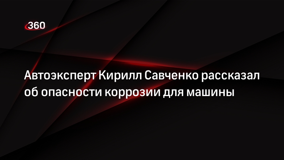 Автоэксперт Кирилл Савченко рассказал об опасности коррозии для машины