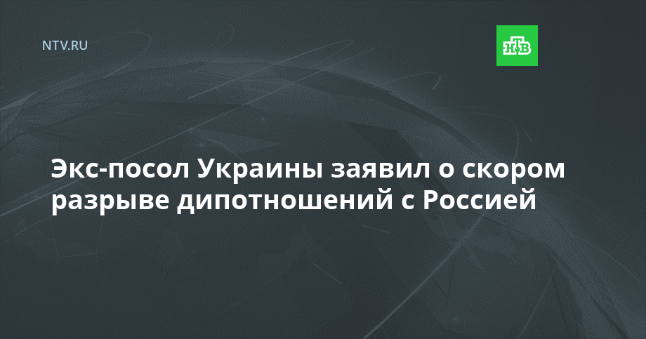 Экс-посол Украины заявил о скором разрыве дипотношений с Россией