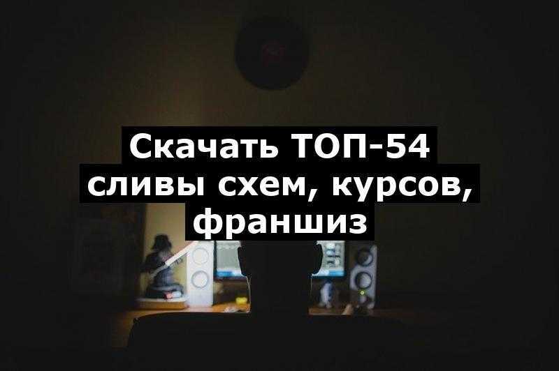 Скачать ТОП-54 сливы схем, курсов, франшиз