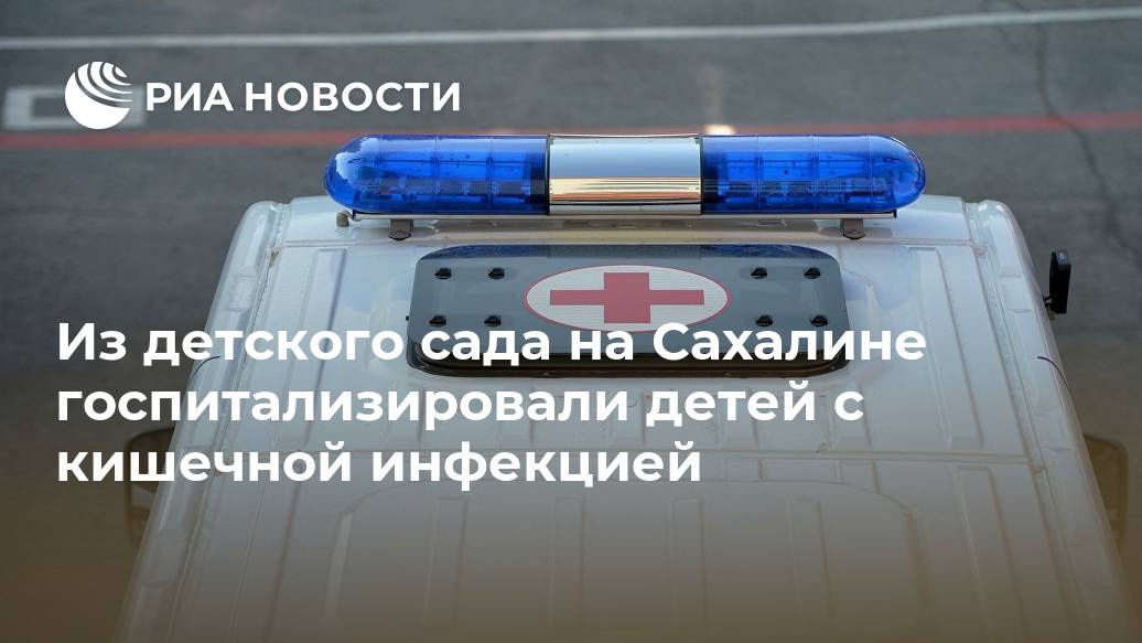 Из детского сада на Сахалине госпитализировали детей с кишечной инфекцией проверку, прессслужба, данному, проведут, отмечается, положительная, динамика, угроз, здоровью, сообщили, прессслужбе, добавив, представители, минздрава, Роспотребнадзора, ЮЖНОСАХАЛИНСК, состоянии, фактуКак, сообщила, Сахалинской