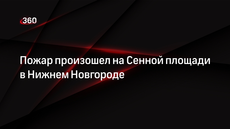 Пожар произошел на Сенной площади в Нижнем Новгороде