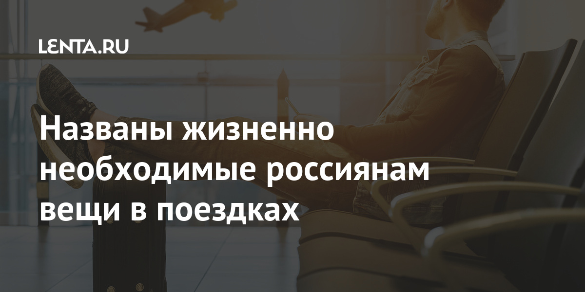 Названы жизненно необходимые россиянам вещи в поездках процентов, назвали, фотоаппарата, Также, всего, Россияне, Меньше, подушке, личной, кипятильнику, отдано, предпочтений, маска, беруши, марте, предметы, такие, набрали, процента, опрошенныхПо