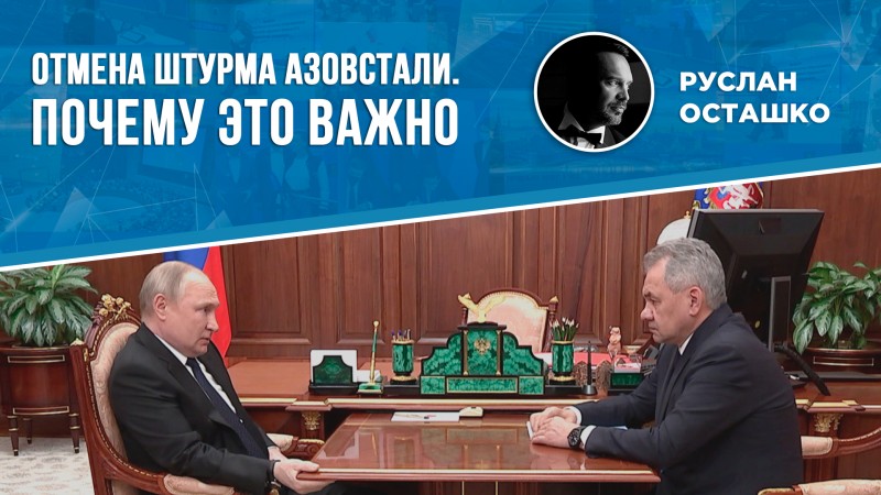Путин отменил штурм «Азовстали» – бережёт жизни наших военных