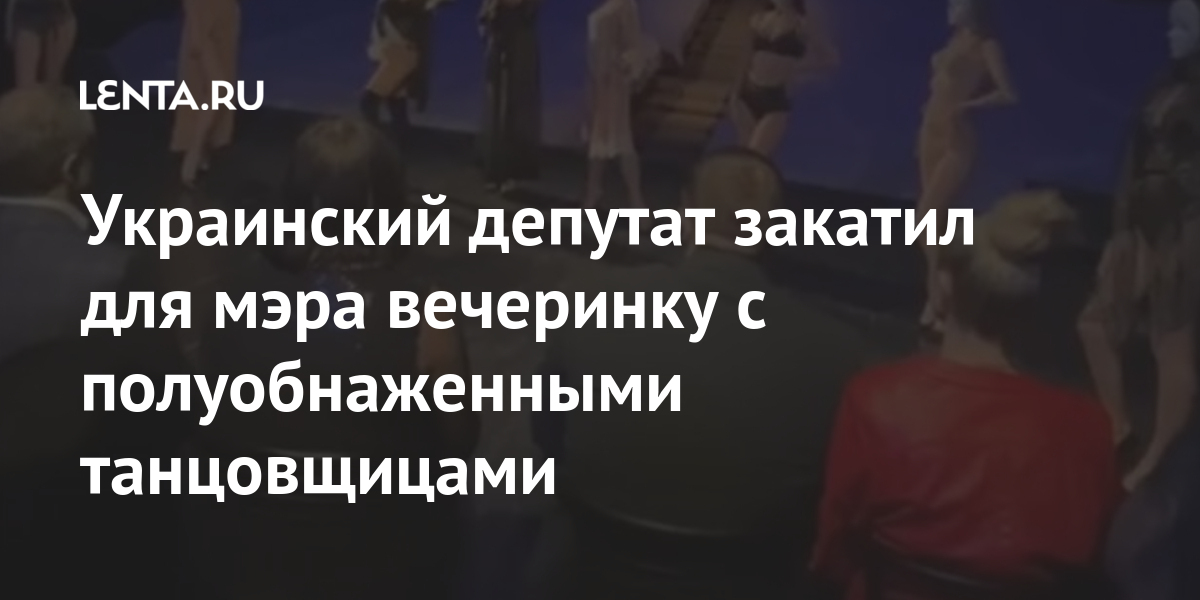 Украинский депутат закатил для мэра вечеринку с полуобнаженными танцовщицами Бывший СССР