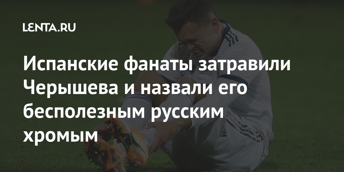 Испанские фанаты затравили Черышева и назвали его бесполезным русским хромым Спорт