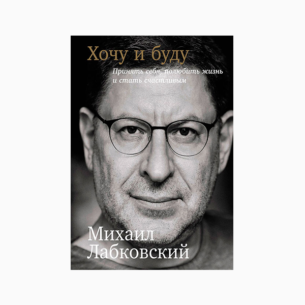 «Хочу и буду: Принять себя, полюбить жизнь и стать счастливым», Михаил Лабковский