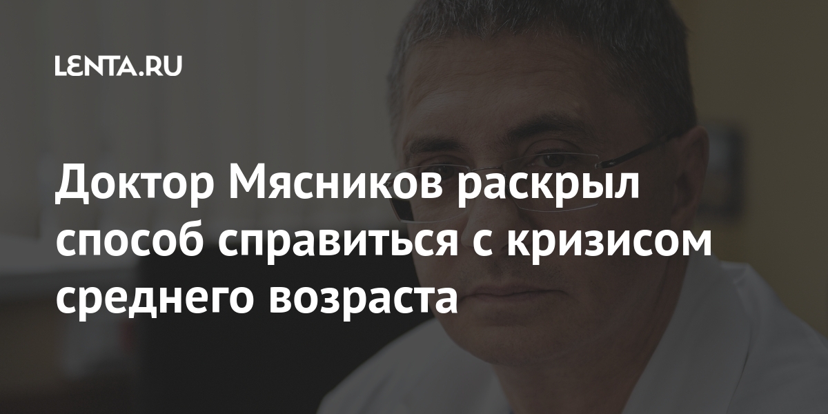 Доктор Мясников раскрыл способ справиться с кризисом среднего возраста Интернет и СМИ