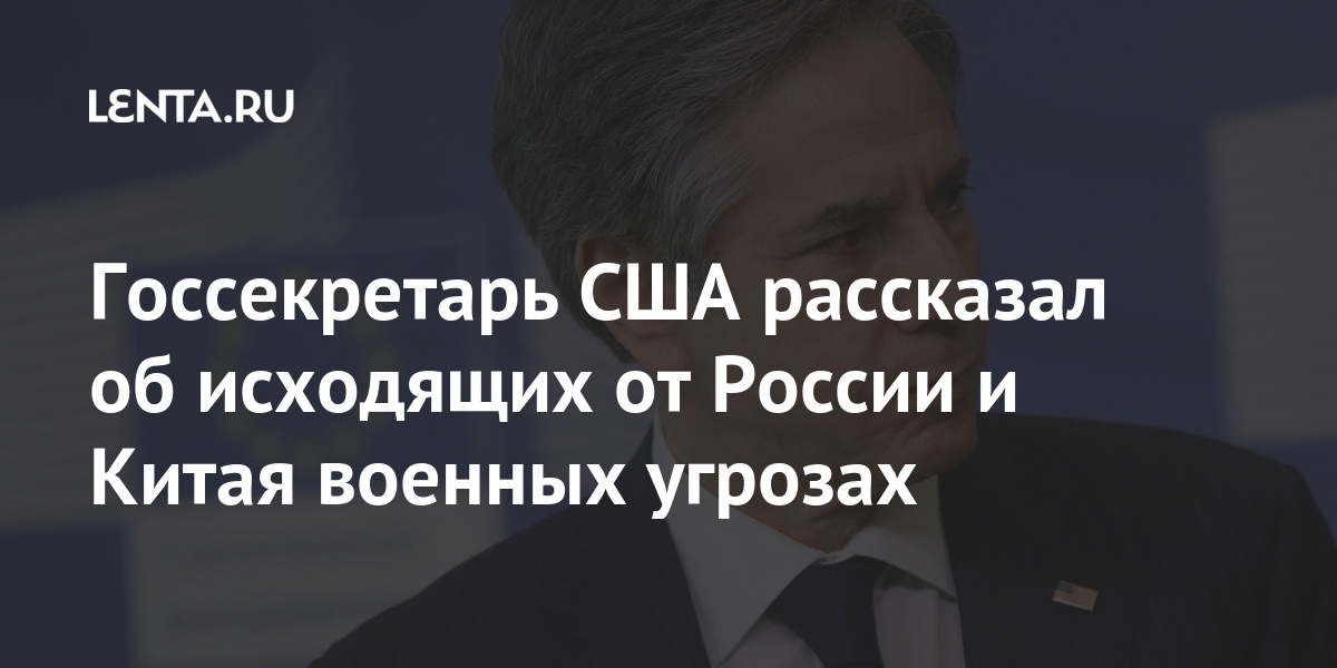 Госсекретарь США рассказал об исходящих от России и Китая военных угрозах военных, Госсекретарь, создании, также, морях, Черном, Балтийском, угроз, масштабных, учениях, Средиземноморье», наращивании, Украины, востоке, «агрессии, Москву, Восточном, заявил, Кроме, против