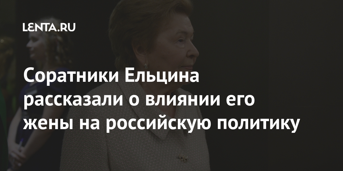 Соратники Ельцина рассказали о влиянии его жены на российскую политику Россия