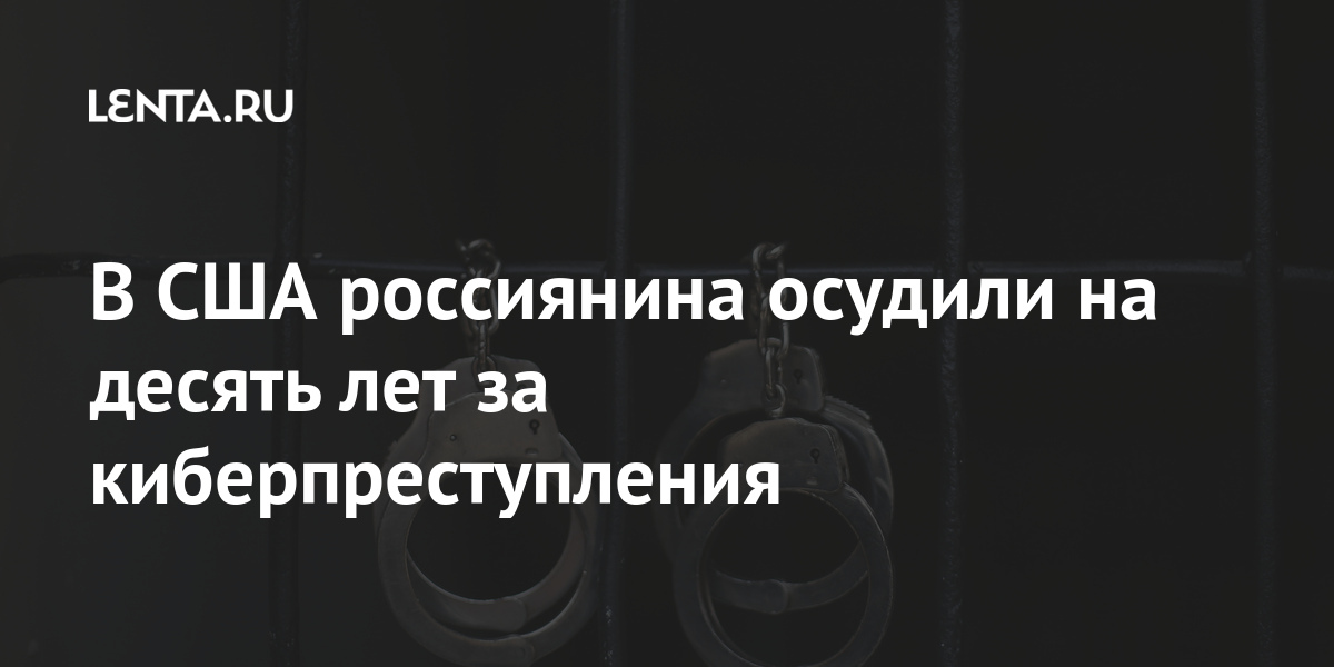 В США россиянина осудили на десять лет за киберпреступления В США россиянина осудили на десять лет за киберпреступления Мир
