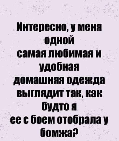 Возможно, это изображение (один или несколько человек и текст «интересно, y меня одной самая любимая и удобная домашняя одежда выглядит так, как будто я ее с боем отобрала y бомжа?»)