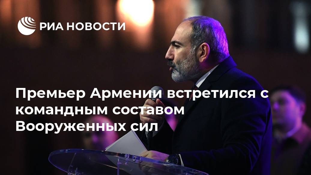 Премьер Армении встретился с командным составом вооруженных сил