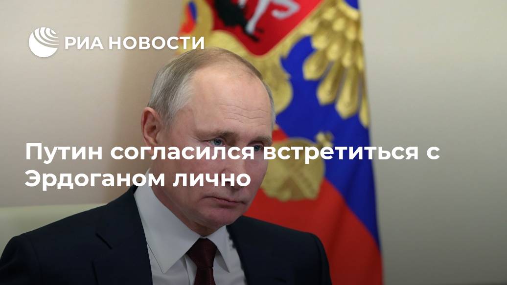 Путин согласился встретиться с Эрдоганом лично Путин согласился встретиться с Эрдоганом лично Лента новостей
