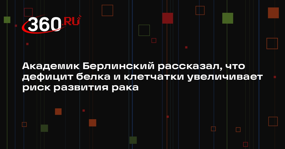 Академик Берлинский рассказал, что дефицит белка и клетчатки увеличивает риск развития рака