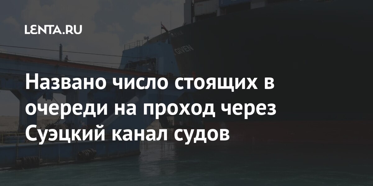 Названо число стоящих в очереди на проход через Суэцкий канал судов через, Глава, управления, Рабиа, проход, грузы, марта, произошел, газом, нефтью, числе, перевозят, Given, которому, путем, торговым, важнейшим, считающимся, Контейнеровоз, отклонился