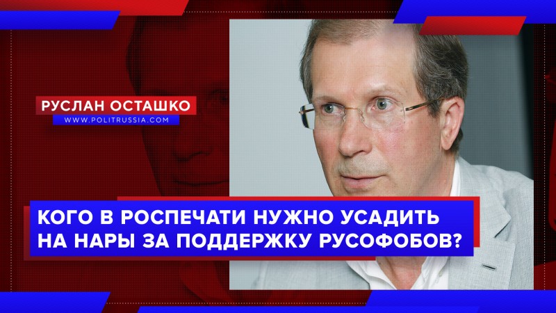 Кого в Роспечати надо усадить на нары за поддержку антироссийских СМИ?