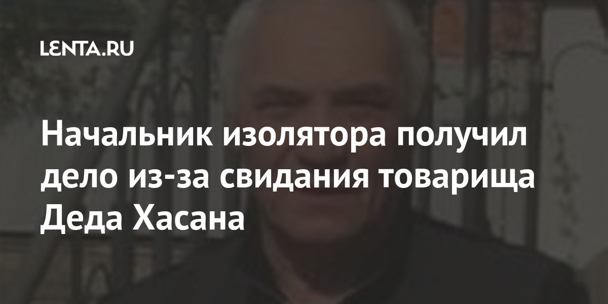 Начальник изолятора получил дело из-за свидания товарища Деда Хасана Начальник изолятора получил дело из-за свидания товарища Деда Хасана Силовые структуры
