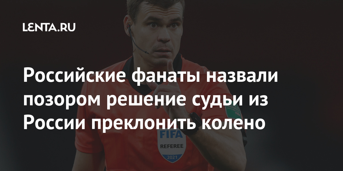 Российские фанаты назвали позором решение судьи из России преклонить колено Спорт