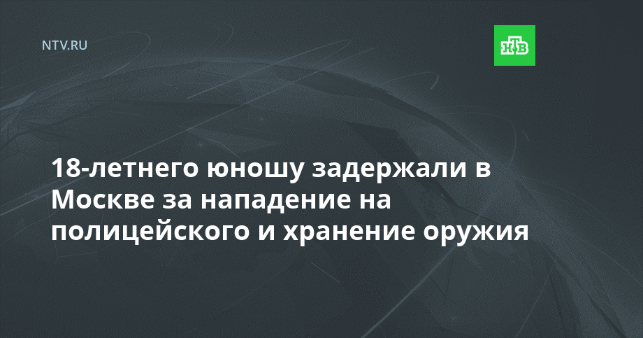 18-летнего юношу задержали в Москве за нападение на полицейского и хранение оружия