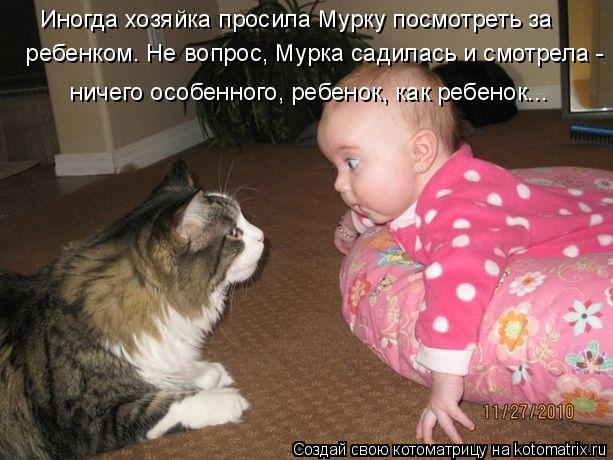 Котоматрица: ребенком. Не вопрос, Мурка садилась и смотрела - Иногда хозяйка просила Мурку посмотреть за ничего особенного, ребенок, как ребенок...