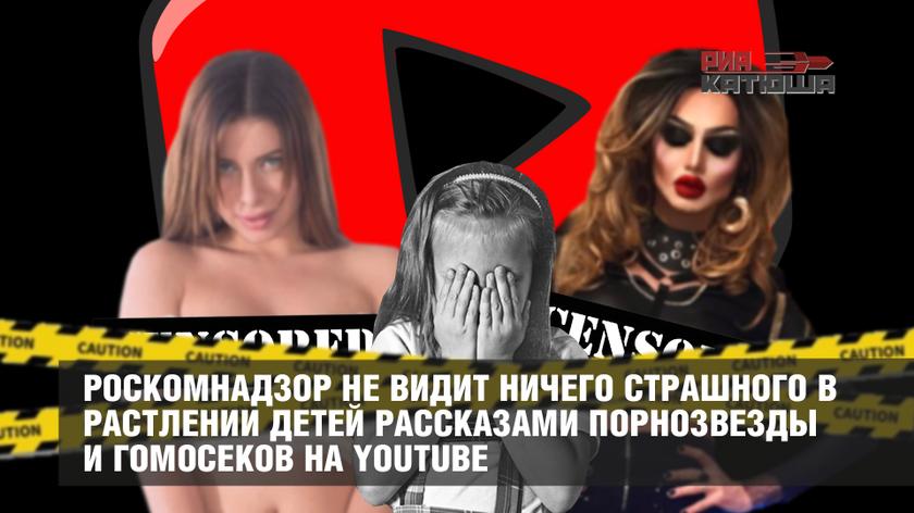 Роскомнадзор не видит ничего страшного в растлении детей рассказами порнозвезды и гомосеков на Youtube
