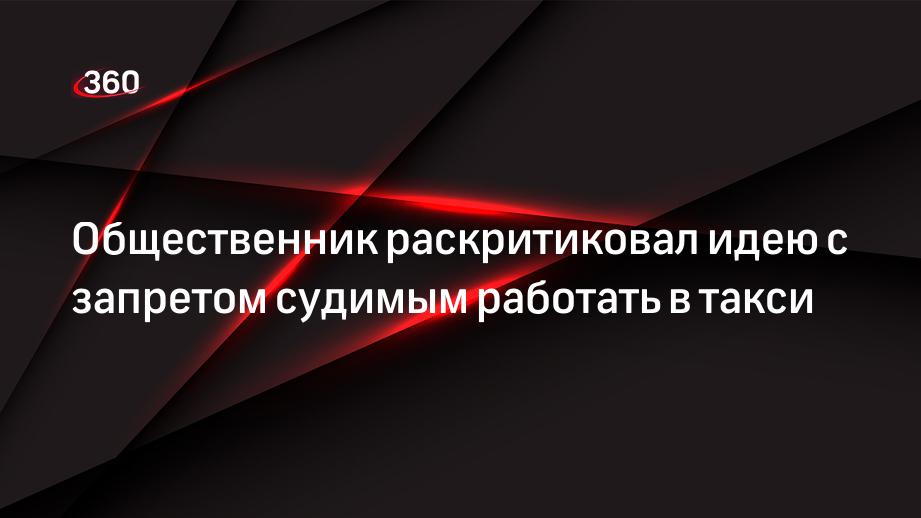 Общественник раскритиковал идею с запретом судимым работать в такси