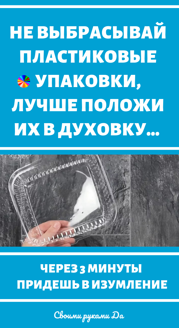Не выбрасывай пластиковые упаковки, лучше положи их в духовку… Через 3 минуты придешь в изумление!