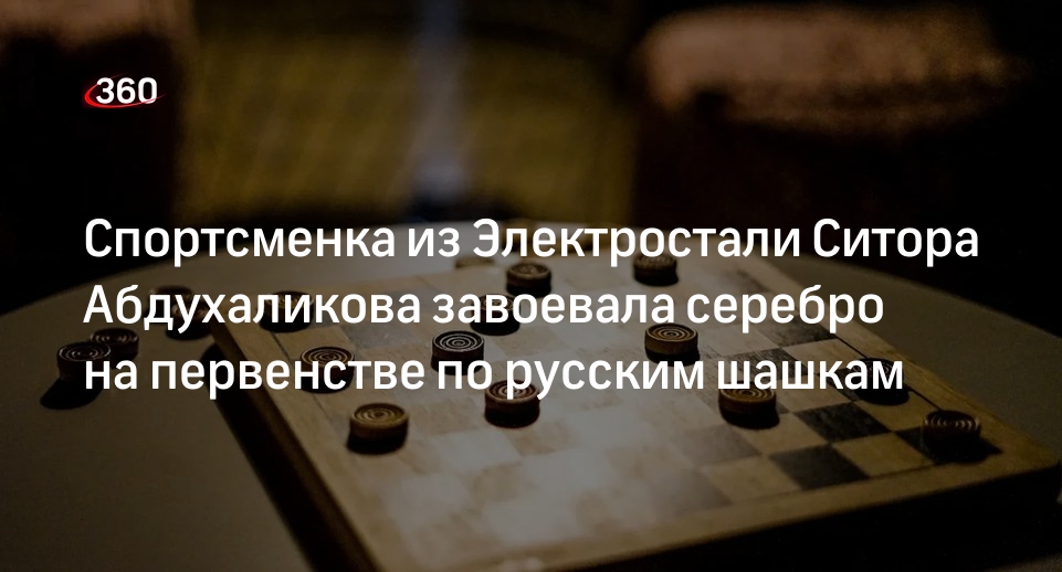 Спортсменка из Электростали Ситора Абдухаликова завоевала серебро на первенстве по русским шашкам