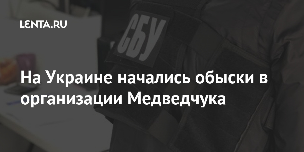 На Украине начались обыски в организации Медведчука На Украине начались обыски в организации Медведчука Бывший СССР