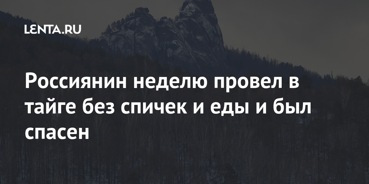 Россиянин неделю провел в тайге без спичек и еды и был спасен Россиянин неделю провел в тайге без спичек и еды и был спасен Россия