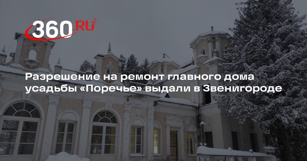 Разрешение на ремонт главного дома усадьбы «Поречье» выдали в Звенигороде