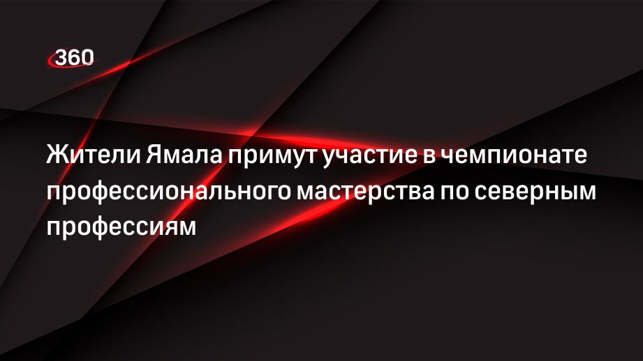 Жители Ямала примут участие в чемпионате профессионального мастерства по северным профессиям